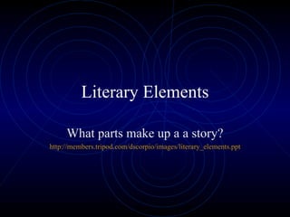 Literary Elements What parts make up a a story? http://members.tripod.com/dscorpio/images/literary_elements.ppt 