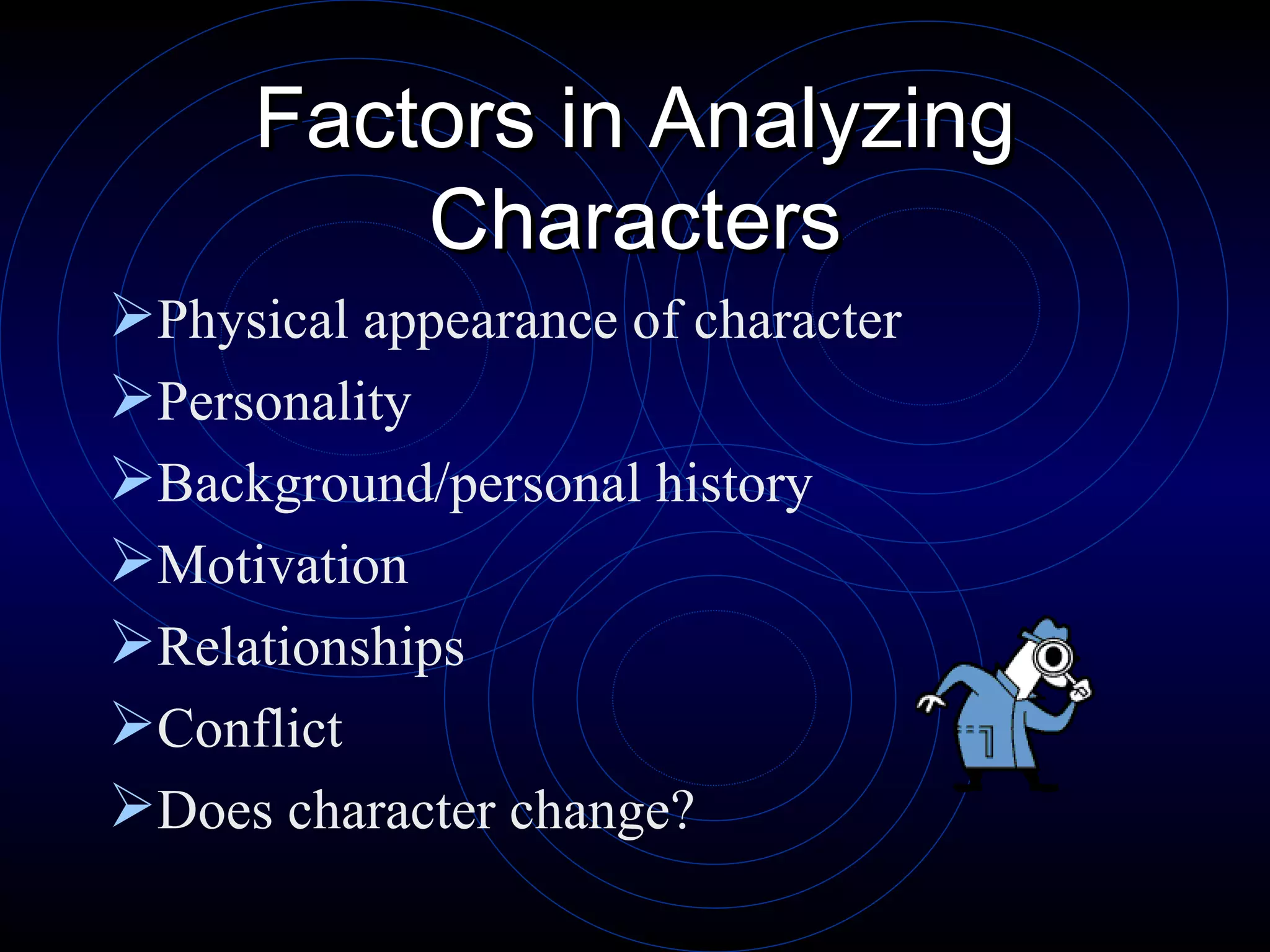 Factors in Analyzing Characters Physical appearance of character Personality Background/personal history Motivation Relationships Conflict Does character change? 