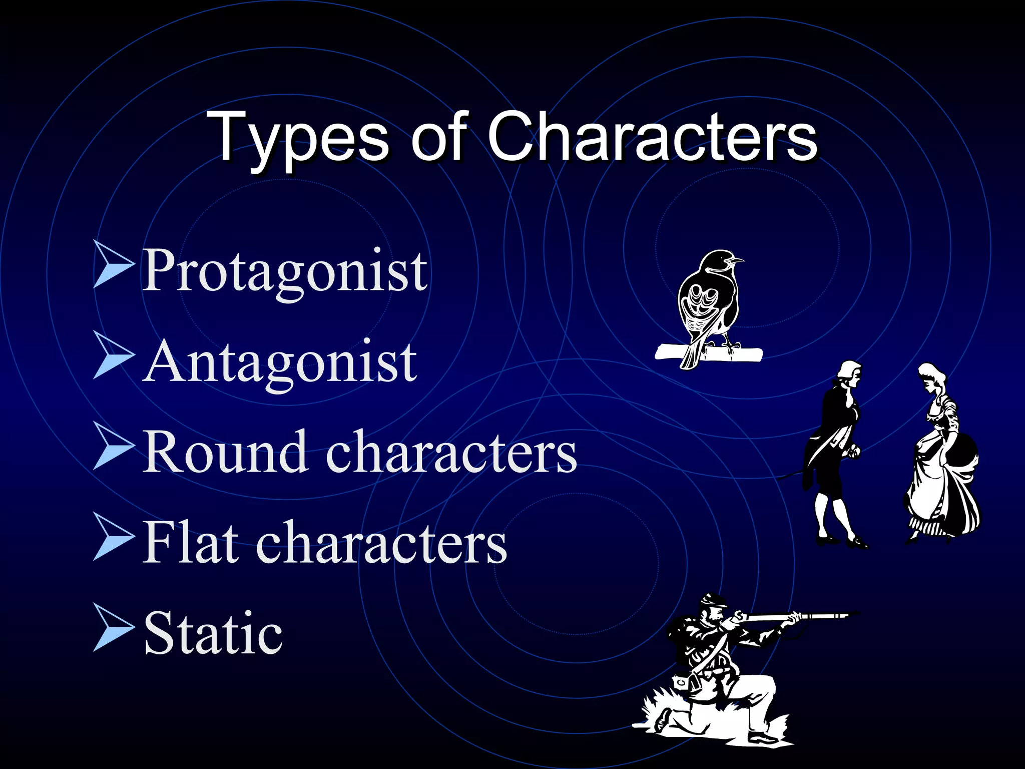 Types of Characters Protagonist Antagonist Round characters Flat characters Static 
