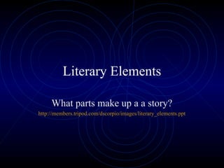 Literary Elements

     What parts make up a a story?
http://members.tripod.com/dscorpio/images/literary_elements.ppt
 