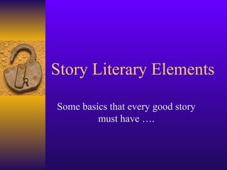 Story Literary Elements
Some basics that every good story
must have ….
 