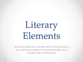Literary
       Elements
A literary element (or element of literature) is
 an individual aspect or characteristic of a
            whole work of literature.
 