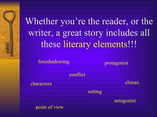 Whether you’re the reader, or the writer, a great story includes all these  literary elements !!! conflict setting point of view climax characters protagonist antagonist foreshadowing 