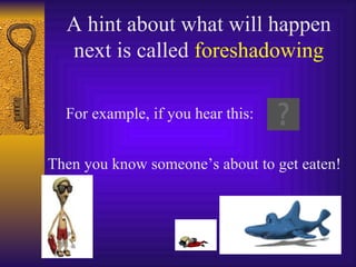 A hint about what will happen next is called  foreshadowing For example, if you hear this: Then you know someone’s about to get eaten! 
