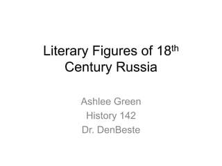 Literary Figures of 18th Century Russia Ashlee Green History 142 Dr. DenBeste 