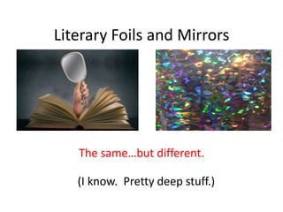 Literary Foils and Mirrors
The same…but different.
(I know. Pretty deep stuff.)
 