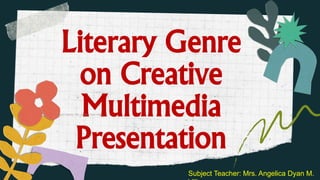 Literary Genre
on Creative
Multimedia
Presentation
Subject Teacher: Mrs. Angelica Dyan Villeza
Subject Teacher: Mrs. Angelica Dyan M.
 