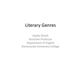 Literary Genres
Arpita Ghosh
Assistant Professor
Department of English
Ramananda Centenary College
 