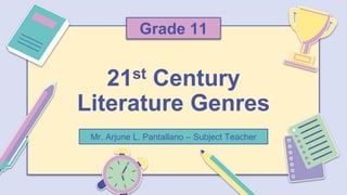Mr. Arjune L. Pantallano – Subject Teacher
21st Century
Literature Genres
Grade 11
 