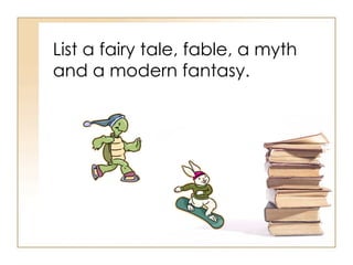 List a fairy tale, fable, a myth and a modern fantasy.  