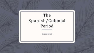 The
Spanish/Colonial
Period
(1565-1898)
 