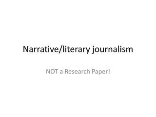Narrative/literary journalism
NOT a Research Paper!
 