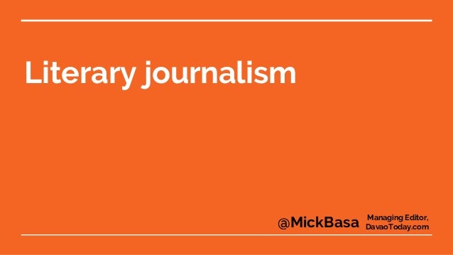 Literary journalism goes
beyond the traditional
news format
Managing Editor,
DavaoToday.com@MickBasa
 