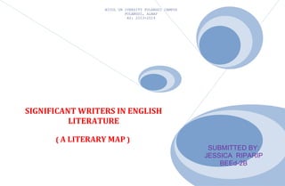 BICOL UN IVERSITY POLANGUI CAMPUS
POLANGUI, ALBAY
AY: 2013-2014

SIGNIFICANT WRITERS IN ENGLISH
LITERATURE
( A LITERARY MAP )
SUBMITTED BY:
JESSICA RIPARIP
BEEd-2B

 