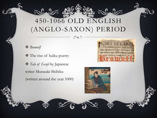 Beowulf  The rise of haiku poetry      Tale of Genjiby Japanese writer MurasakiShibiku (written around the year 1000)                             450-1066 Old English (anglo-saxon) period