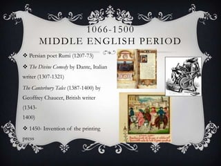 Persian poet Rumi (1207-73)         The Divine Comedy by Dante, Italian writer (1307-1321)The Canterbury Tales (1387-1400) by Geoffrey Chaucer, British writer (1343-1400)                                                   1450- Invention of the printing press     1066-1500 Middle English period