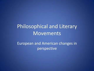 Philosophical and Literary Movements European and American changes in perspective 