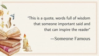 “This is a quote, words full of wisdom
that someone important said and
that can inspire the reader”
—Someone Famous
 