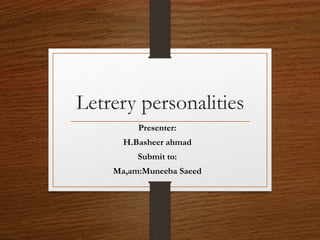 Letrery personalities
Presenter:
H.Basheer ahmad
Submit to:
Ma,am:Muneeba Saeed
 
