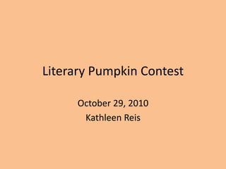 Literary Pumpkin Contest
October 29, 2010
Kathleen Reis
 