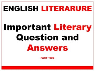 Important Literary
Question and
Answers
PART TWO
ENGLISH LITERARURE
 