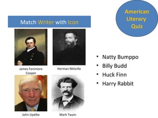 Match Writer with Icon
• Natty Bumppo
• Billy Budd
• Huck Finn
• Harry Rabbit
American
Literary
Quiz
James Fenimore
Cooper
Herman Melville
Mark TwainJohn Updike
 