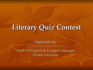 Literary Quiz Contest Organized by the   Literary & Cultural Forum Deptt. Of English & Foreign Languages Tezpur University 