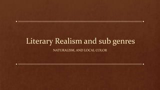 Literary Realism and sub genres
NATURALISM, AND LOCAL COLOR
 