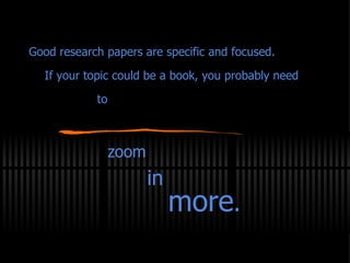 Good research papers are specific and focused.   If your topic could be a book, you probably need  to zoom in more . 