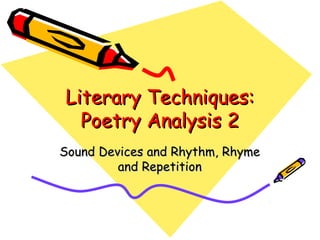 Literary Techniques:Literary Techniques:
Poetry Analysis 2Poetry Analysis 2
Sound Devices and Rhythm, RhymeSound Devices and Rhythm, Rhyme
and Repetitionand Repetition
 