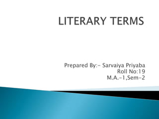 LITERARY TERMS Prepared By:- Sarvaiya Priyaba                     Roll No:19                           M.A.-1,Sem-2 