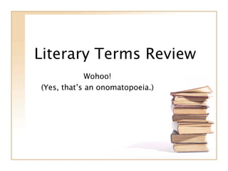 Literary Terms Review
             Wohoo!
(Yes, that’s an onomatopoeia.)
 