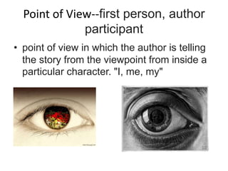 Point of View--first person, author
participant
• point of view in which the author is telling
the story from the viewpoint from inside a
particular character. "I, me, my"
 