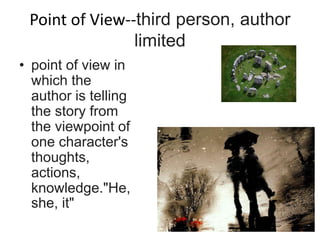 Point of View--third person, author
limited
• point of view in
which the
author is telling
the story from
the viewpoint of
one character's
thoughts,
actions,
knowledge."He,
she, it"
 