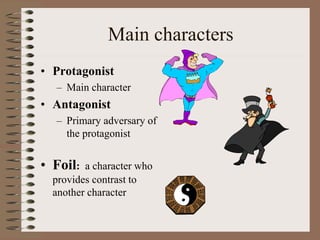 Main characters
• Protagonist
– Main character
• Antagonist
– Primary adversary of
the protagonist
• Foil: a character who
provides contrast to
another character
 
