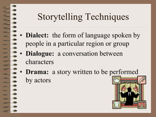 Storytelling Techniques
• Dialect: the form of language spoken by
people in a particular region or group
• Dialogue: a conversation between
characters
• Drama: a story written to be performed
by actors
 
