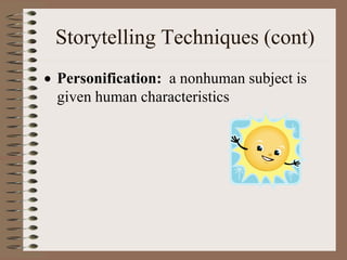 Storytelling Techniques (cont)
 Personification: a nonhuman subject is
given human characteristics
 