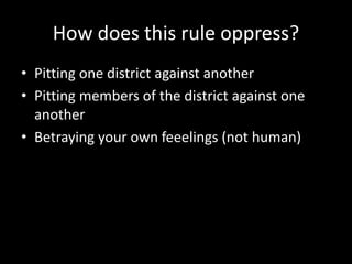 How does this rule oppress?
• Pitting one district against another
• Pitting members of the district against one
another
• Betraying your own feeelings (not human)
 