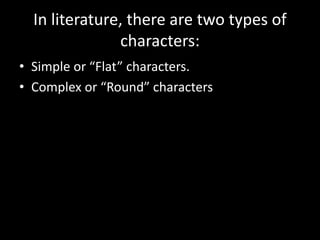 In literature, there are two types of
characters:
• Simple or “Flat” characters.
• Complex or “Round” characters
 