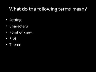 What do the following terms mean?
• Setting
• Characters
• Point of view
• Plot
• Theme
 