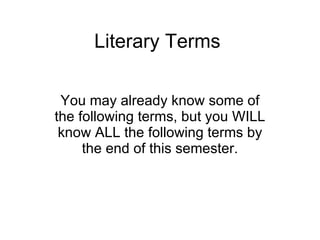 Literary Terms You may already know some of the following terms, but you WILL know ALL the following terms by the end of this semester. 