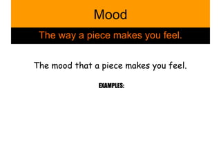 Mood The way a piece makes you feel. The mood that a piece makes you feel.  EXAMPLES: 