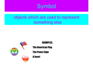 Symbol objects which are used to represent something else  EXAMPLES: The American Flag The Peace Sign A heart 
