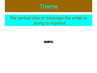 Theme the central idea or message the writer is trying to express. EXAMPLE: 