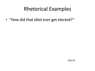 Rhetorical Examples
• "How did that idiot ever get elected?“




                                    Bao Vo
 