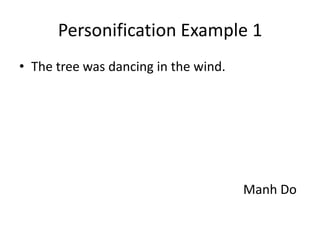 Personification Example 1
• The tree was dancing in the wind.




                                      Manh Do
 