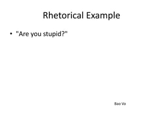 Rhetorical Example
• "Are you stupid?"




                          Bao Vo
 