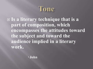    Is a literary technique that is a
    part of composition, which
    encompasses the attitudes toward
    the subject and toward the
    audience implied in a literary
    work.
            John
 