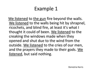 Example 1
We listened to the gun fire beyond the walls.
We listened to the walls being hit by shrapnel,
ricochets, and bli...