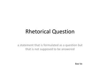 Rhetorical Question

a statement that is formulated as a question but
      that is not supposed to be answered



       ...